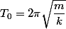 T_{0}=2\pi \sqrt{\dfrac{m}{k}}